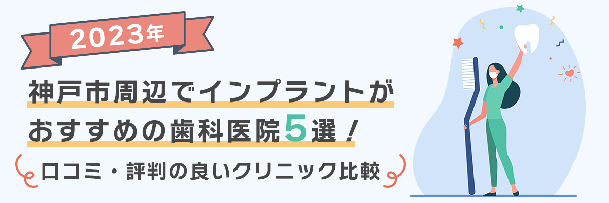 【2023年】神戸市周辺でインプラントがおすすめの歯科医院5選！口コミ・評判の良いクリニック比較